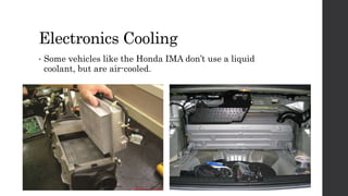 Electronics Cooling
• Some vehicles like the Honda IMA don’t use a liquid
coolant, but are air-cooled.
 