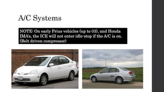 A/C Systems
NOTE: On early Prius vehicles (up to 03), and Honda
IMA’s, the ICE will not enter idle-stop if the A/C is on.
(Belt driven compressor)
 