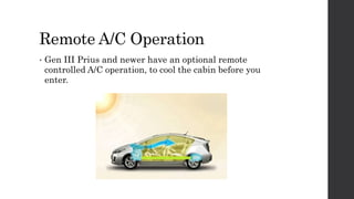 Remote A/C Operation
• Gen III Prius and newer have an optional remote
controlled A/C operation, to cool the cabin before you
enter.
 