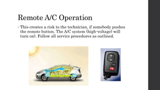 Remote A/C Operation
• This creates a risk to the technician, if somebody pushes
the remote button. The A/C system (high-voltage) will
turn on). Follow all service procedures as outlined.
 