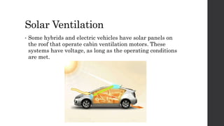 Solar Ventilation
• Some hybrids and electric vehicles have solar panels on
the roof that operate cabin ventilation motors. These
systems have voltage, as long as the operating conditions
are met.
 