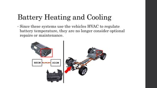 Battery Heating and Cooling
• Since these systems use the vehicles HVAC to regulate
battery temperature, they are no longer consider optional
repairs or maintenance.
 