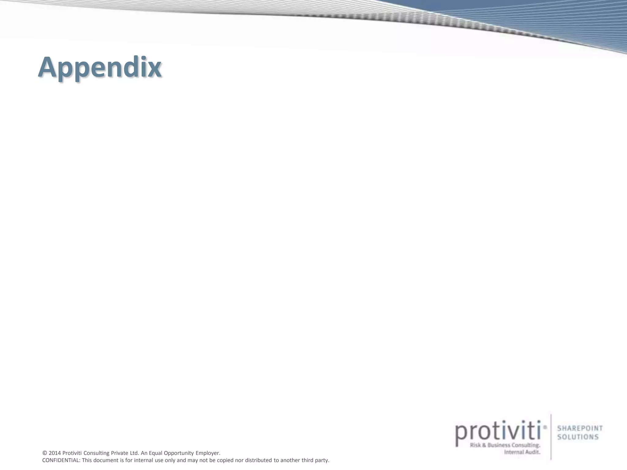 © 2014 Protiviti Consulting Private Ltd. An Equal Opportunity Employer.
CONFIDENTIAL: This document is for internal use only and may not be copied nor distributed to another third party.
Appendix
 