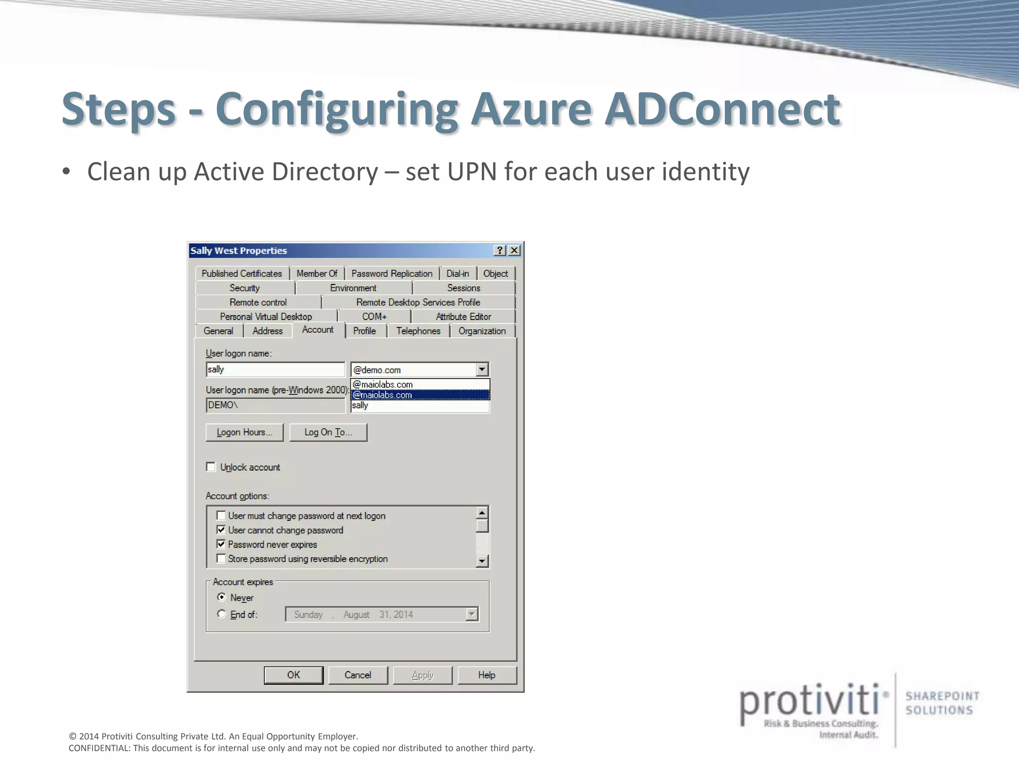 © 2014 Protiviti Consulting Private Ltd. An Equal Opportunity Employer.
CONFIDENTIAL: This document is for internal use only and may not be copied nor distributed to another third party.
Steps - Configuring Azure ADConnect
• Clean up Active Directory – set UPN for each user identity
 