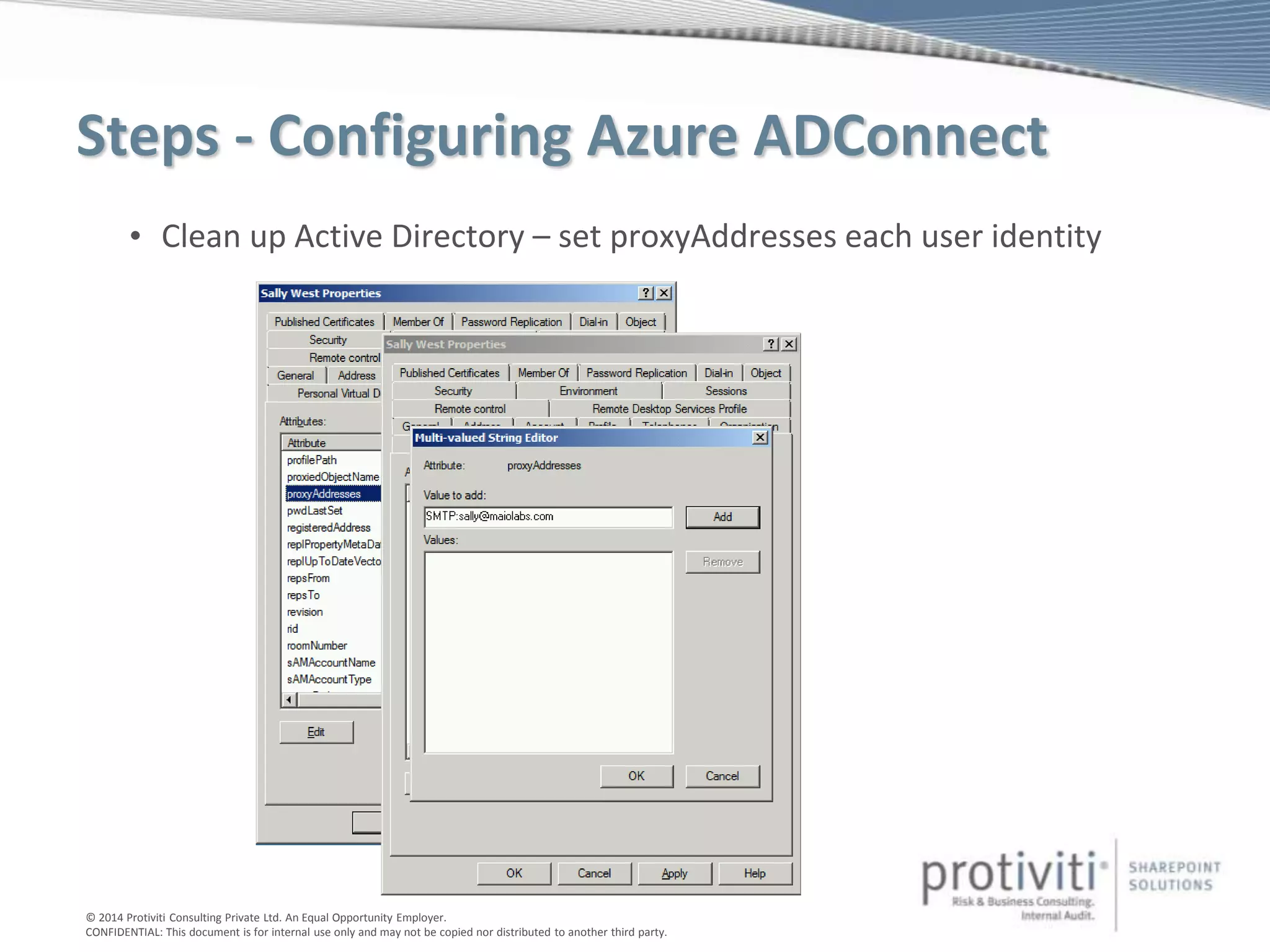 © 2014 Protiviti Consulting Private Ltd. An Equal Opportunity Employer.
CONFIDENTIAL: This document is for internal use only and may not be copied nor distributed to another third party.
Steps - Configuring Azure ADConnect
• Clean up Active Directory – set proxyAddresses each user identity
 