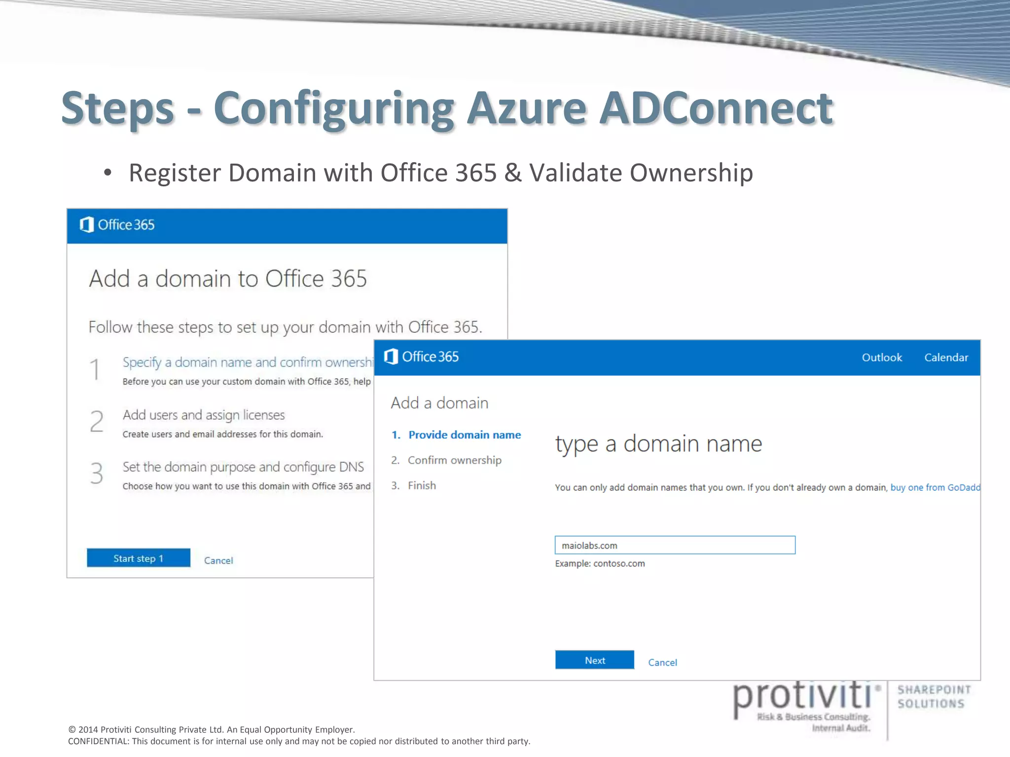 © 2014 Protiviti Consulting Private Ltd. An Equal Opportunity Employer.
CONFIDENTIAL: This document is for internal use only and may not be copied nor distributed to another third party.
Steps - Configuring Azure ADConnect
• Register Domain with Office 365 & Validate Ownership
 