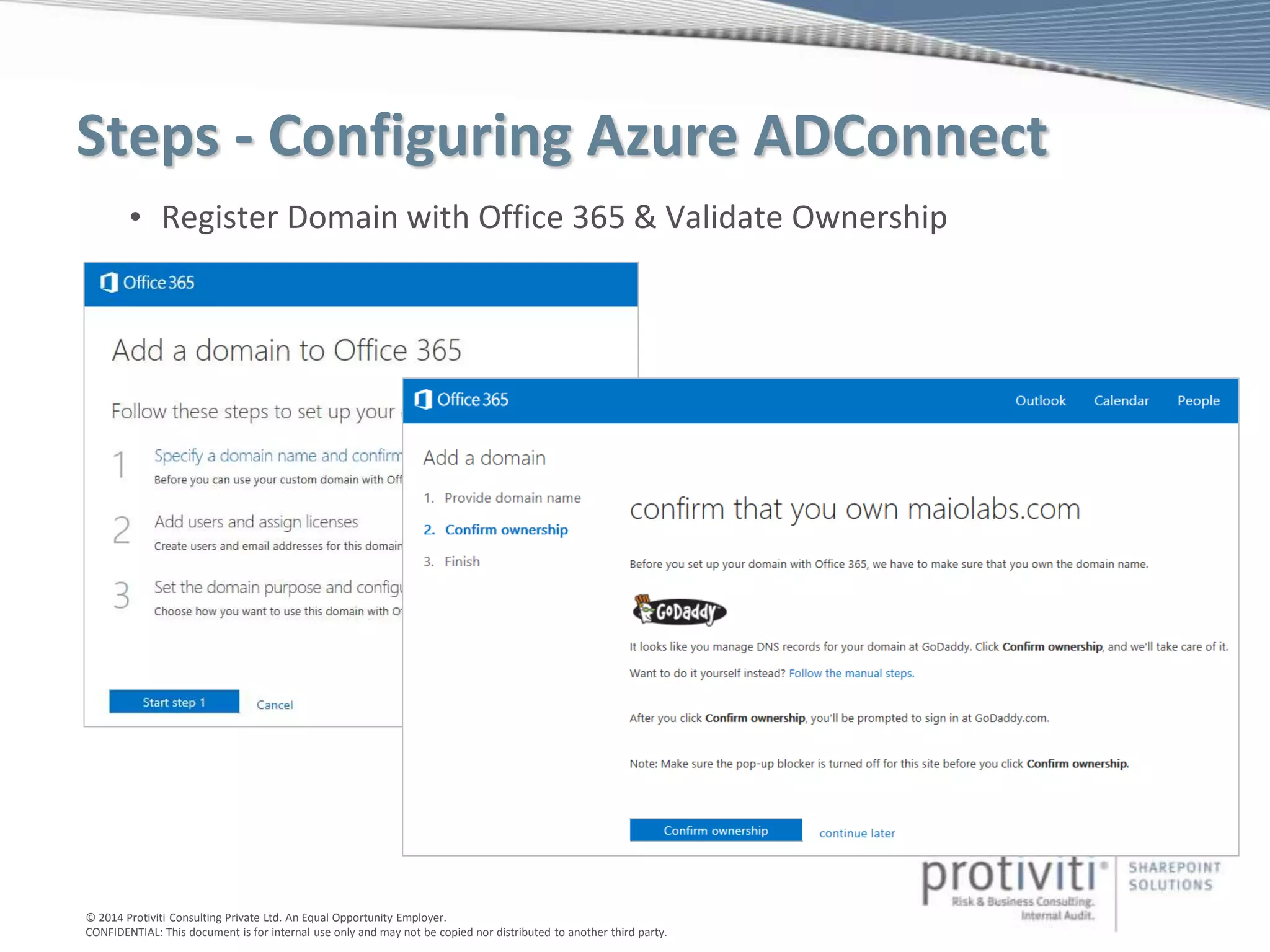 © 2014 Protiviti Consulting Private Ltd. An Equal Opportunity Employer.
CONFIDENTIAL: This document is for internal use only and may not be copied nor distributed to another third party.
Steps - Configuring Azure ADConnect
• Register Domain with Office 365 & Validate Ownership
 