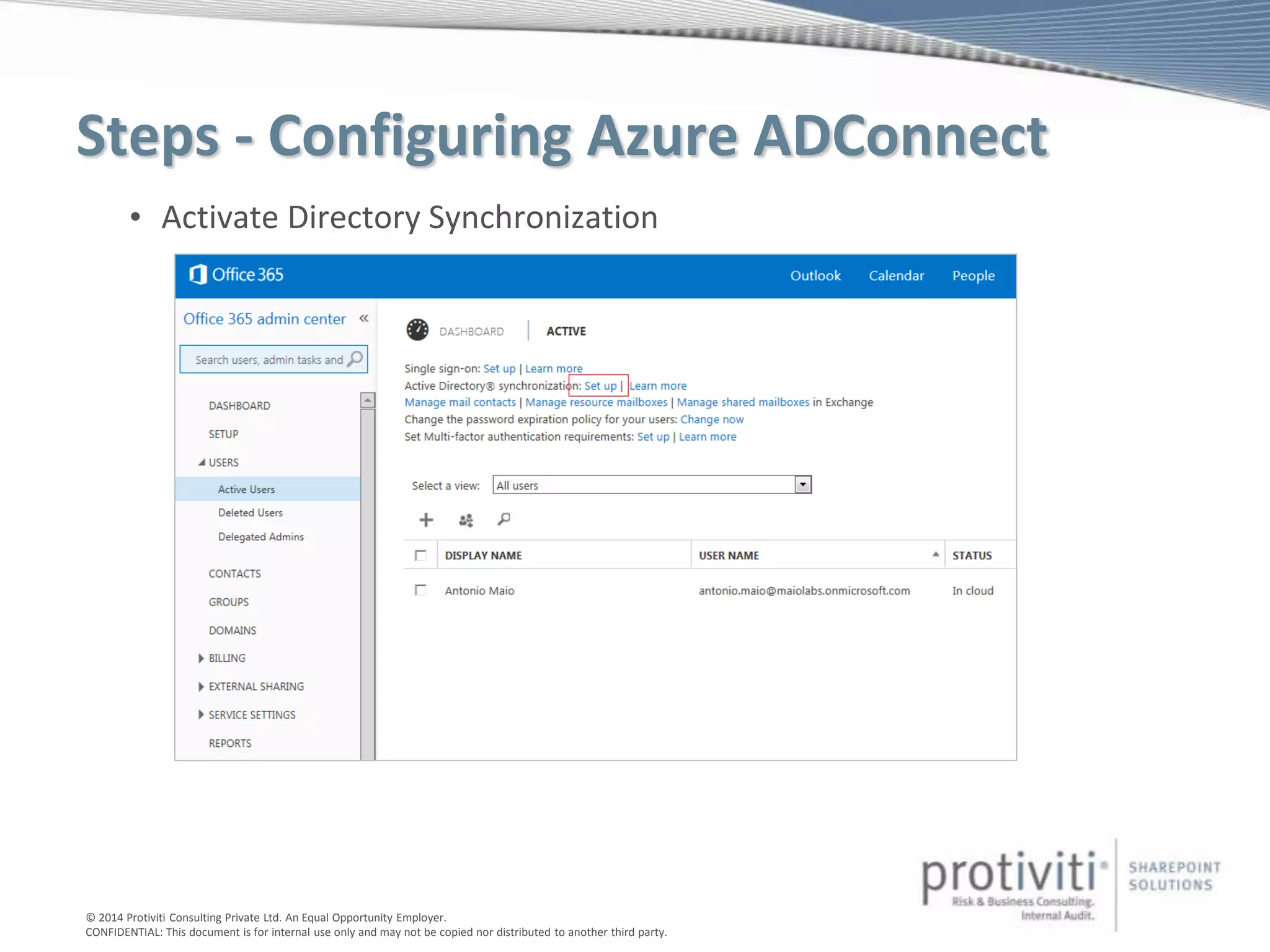 © 2014 Protiviti Consulting Private Ltd. An Equal Opportunity Employer.
CONFIDENTIAL: This document is for internal use only and may not be copied nor distributed to another third party.
Steps - Configuring Azure ADConnect
• Activate Directory Synchronization
 