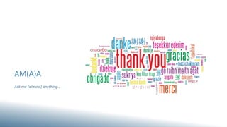 AM(A)A
Ask me (almost) anything…
 