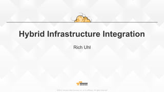 ©2015,  Amazon  Web  Services,  Inc.  or  its  aﬃliates.  All  rights  reserved
Hybrid Infrastructure Integration
Rich Uhl
 