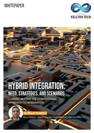 WHITEPAPER
HybridIntegration:
Need,Strategies,andScenarios
LOOKING BEYOND THE CONVENTIONAL
APPROACH TO INTEGRATION
by Murali Polakam
Senior Director - Digital Integration | Enterprise Automation and RPA
 