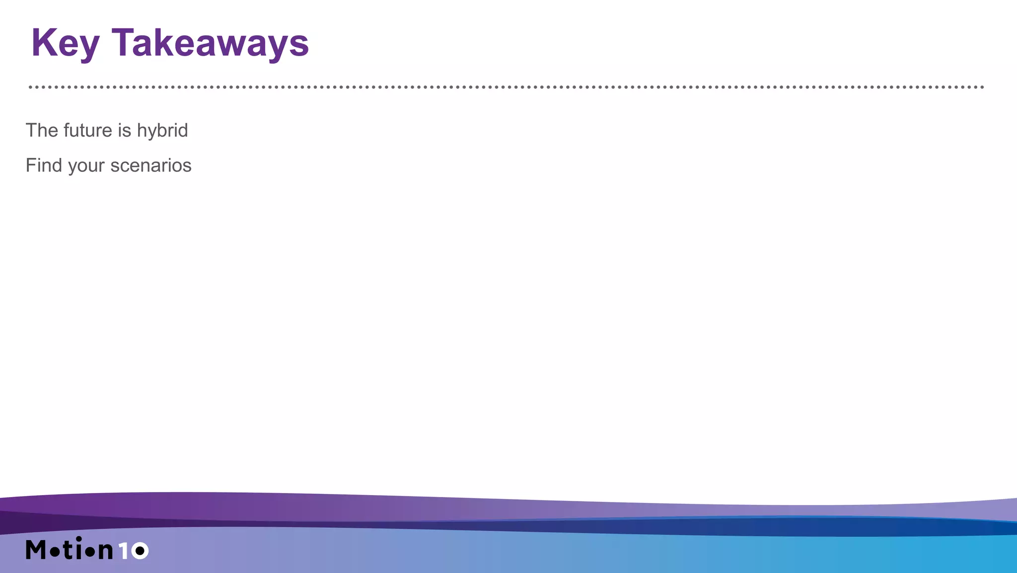 Key Takeaways
The future is hybrid
Find your scenarios