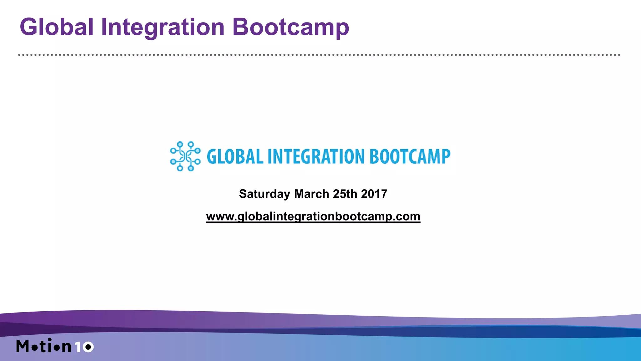 Global Integration Bootcamp
Saturday March 25th 2017
www.globalintegrationbootcamp.com