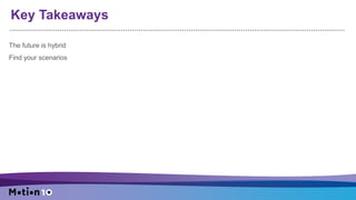 Key Takeaways
The future is hybrid
Find your scenarios
 