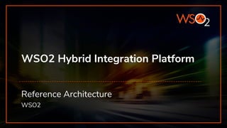 WSO2 Hybrid Integration Platform
Reference Architecture
WSO2
 