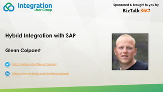 Sponsored & Brought to you by
Hybrid Integration with SAP
Glenn Colpaert
http://twitter.com/GlennColpaert
https://www.linkedin.com/in/glenncolpaert
 