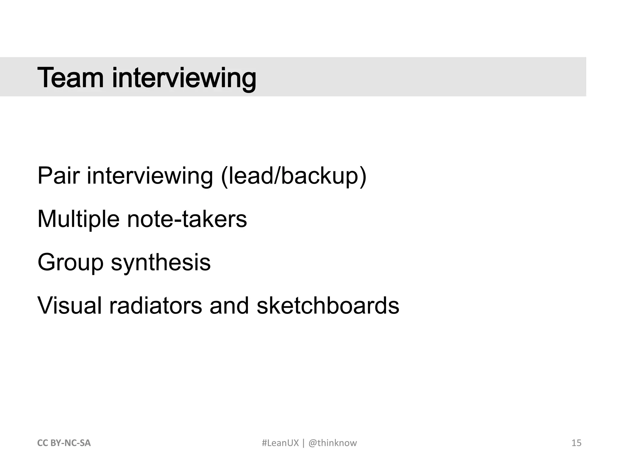 15CC BY-NC-SA #LeanUX | @thinknow	Team interviewingPair interviewing (lead/backup)Multiple note-takersGroup synthesisVisual radiators and sketchboards