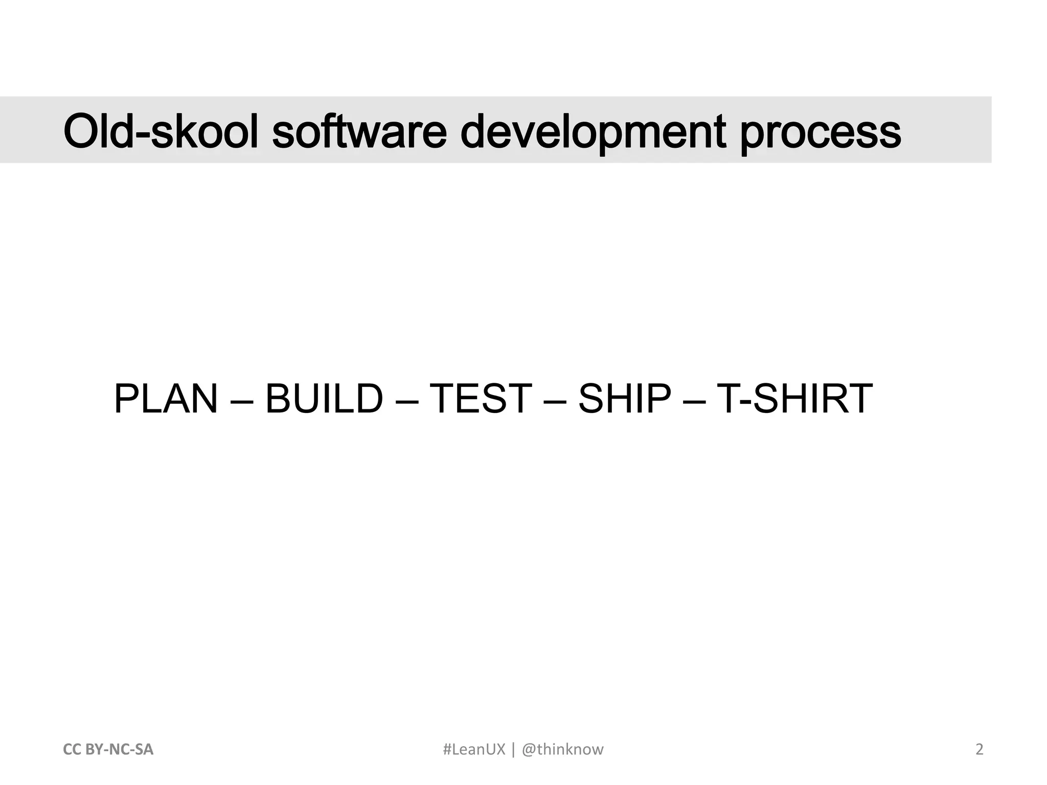 2CC BY-NC-SA #LeanUX | @thinknow	Old-skool software development processPLAN – BUILD – TEST – SHIP – T-SHIRT 