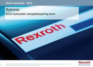 1
Confidential | 12/03/2012 | DCBN/MKT | © Bosch Rexroth AG 2012. All rights reserved, also regarding any disposal, exploitation, reproduction, editing,
distribution, as well as in the event of applications for industrial property rights.
Sirris seminarie 2012
Sytronix
ECO-hydrauliek; energiebesparing loont
 
