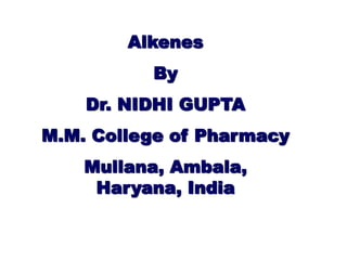 Alkenes
By
Dr. NIDHI GUPTA
M.M. College of Pharmacy
Mullana, Ambala,
Haryana, India
 