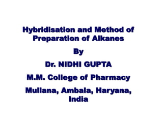 Hybridisation and Method of
Preparation of Alkanes
By
Dr. NIDHI GUPTA
M.M. College of Pharmacy
Mullana, Ambala, Haryana,
India
 