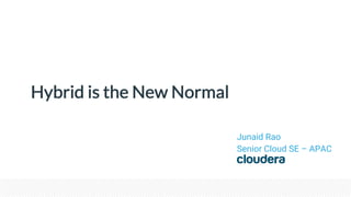 Hybrid is the New Normal
Junaid Rao
Senior Cloud SE – APAC
 