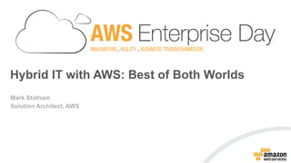 Mark Statham
Solution Architect, AWS
Hybrid IT with AWS:
Best of Both Worlds
 