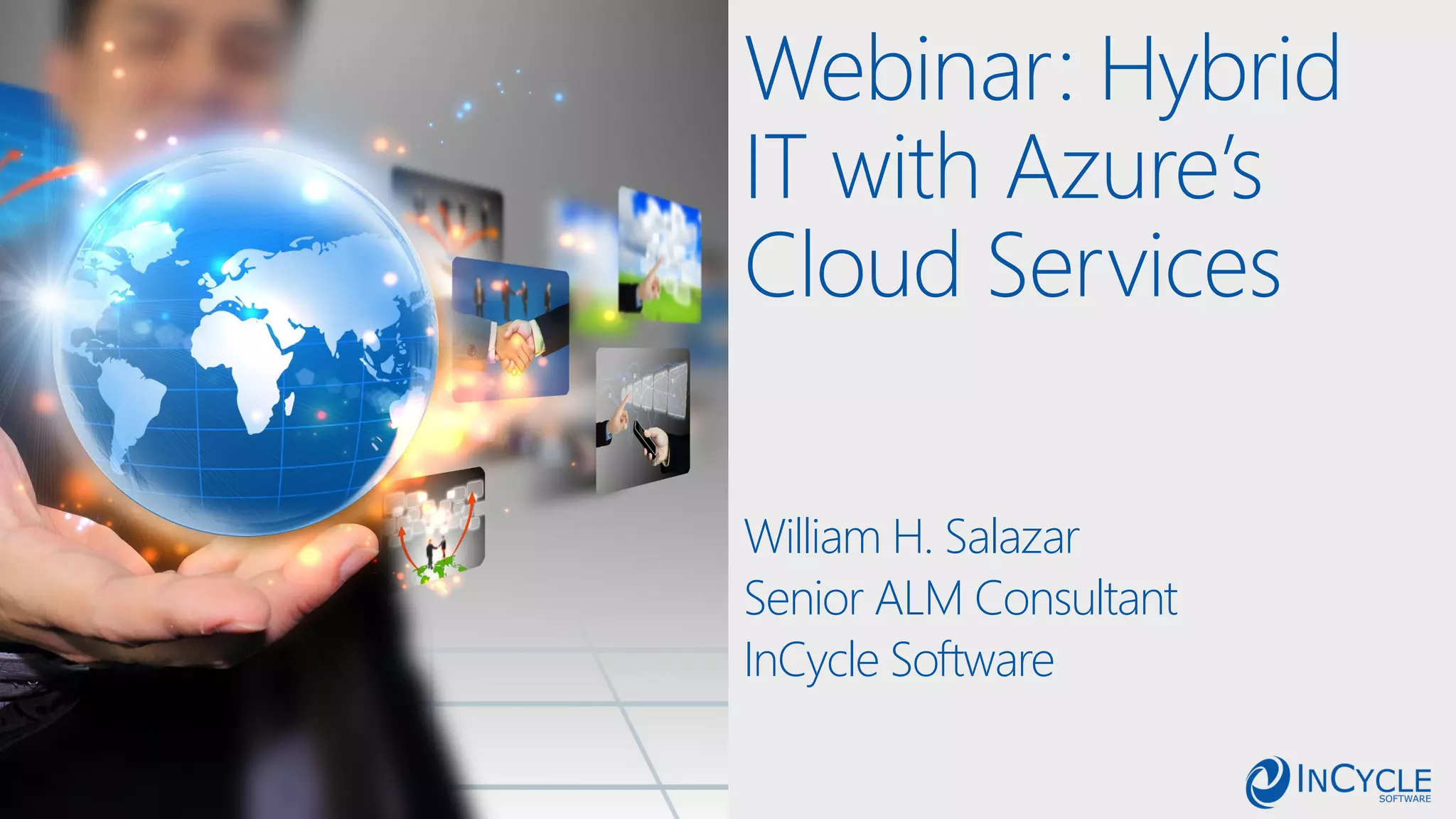 Webinar: Hybrid
IT with Azure’s
Cloud Services
William H. Salazar
Senior ALM Consultant
InCycle Software
 