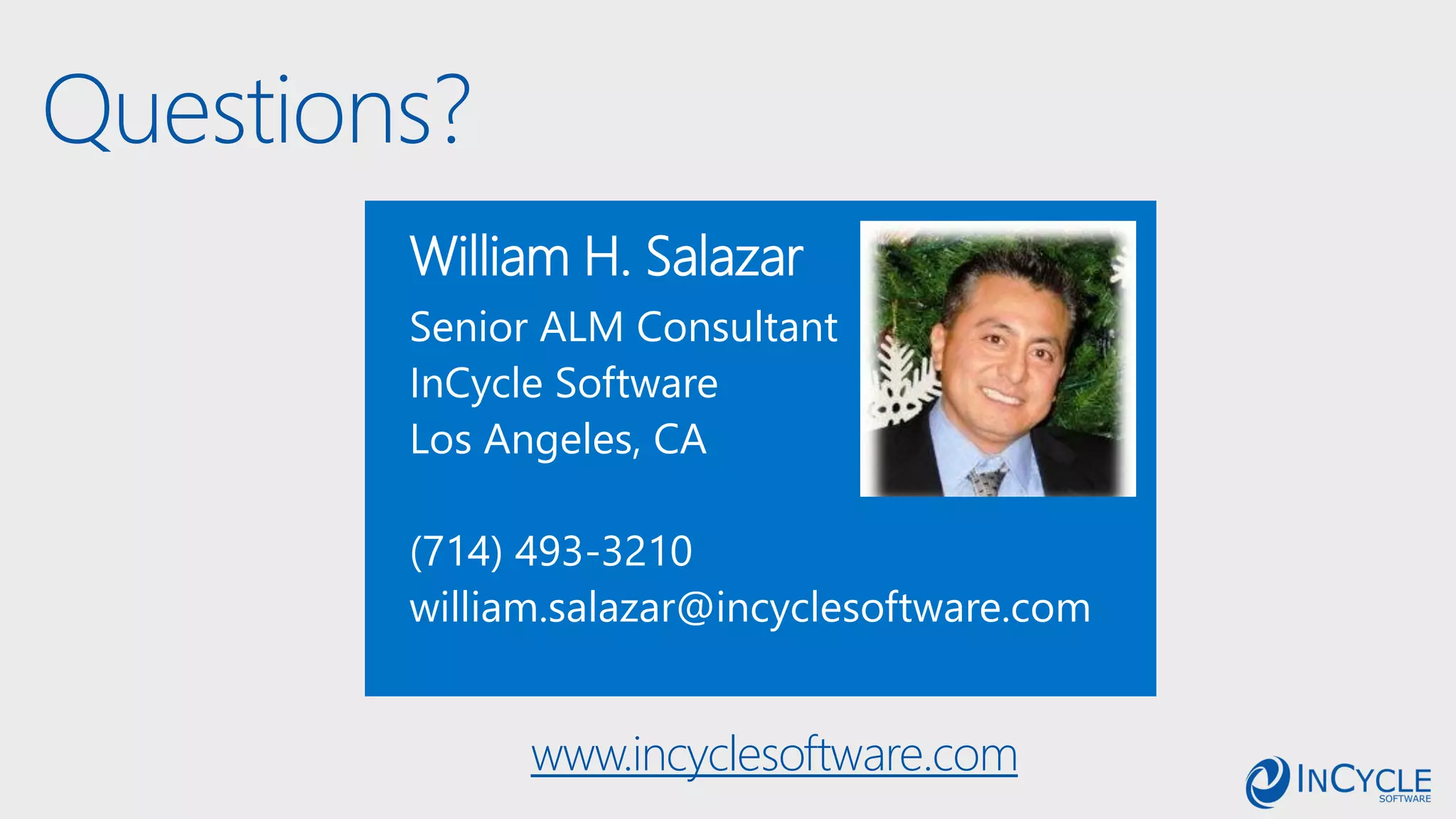 Questions?
William H. Salazar
Senior ALM Consultant
InCycle Software
Los Angeles, CA
(714) 493-3210
william.salazar@incyclesoftware.com
www.incyclesoftware.com
 