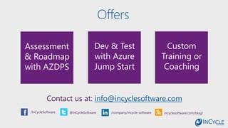 Offers
Contact us at: info@incyclesoftware.com
/InCycleSoftware @InCycleSoftware /company/incycle-software incyclesoftware.com/blog/
Custom
Training or
Coaching
Dev & Test
with Azure
Jump Start
Assessment
& Roadmap
with AZDPS
 