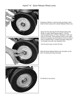 Hybrid
TM
improve performance on Floors, Hardwood, Track and
behind tire squeaks and the tendency of tires to stick to
Use the same spray to clean the tires.
 