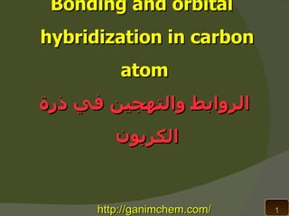 Bonding and orbital
hybridization in carbon
          atom
‫الروابط والتهجين في ذرة‬
         ‫الكربون‬


      http://ganimchem.com/   1
 