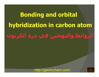 Bonding and orbital
hybridization in carbon atom
‫اﻟﺮواﺑﻂ واﻟﺘﮫﺠﯿﻦ ﻓﻲ ذرة اﻟﻜﺮﺑﻮن‬




         http://ganimchem.com/   1
 