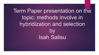 Term Paper presentation on the
topic: methods involve in
hybridization and selection
by
Isah Salisu
 