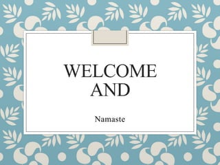 WELCOME
AND
Namaste

 