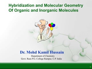 1
Dr. Mohd Kamil Hussain
Department of Chemistry
Govt. Raza P.G. College Rampur, U.P. India
Hybridization and Molecular Geometry
Of Organic and Inorganic Molecules
 