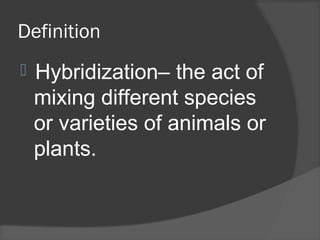 Definition
 – the act of
mixing different species
or varieties of animals or
plants.
Hybridization
 