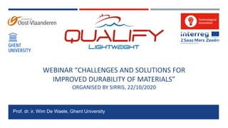 WEBINAR “CHALLENGES AND SOLUTIONS FOR
IMPROVED DURABILITY OF MATERIALS”
ORGANISED BY SIRRIS, 22/10/2020
Prof. dr. ir. Wim De Waele, Ghent University
 