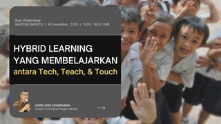 HYBRID LEARNING
YANG MEMBELAJARKAN
antara Tech, Teach, & Touch
Seri Webminar
WHITEBOARDEDU I 19 Desember, 2020 I 13:00 - 16:00 WIB
UWES ANIS CHAERUMAN
Dosen Universitas Negeri Jakarta
 