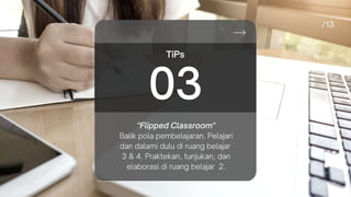 "Flipped Classroom"
Balik pola pembelajaran. Pelajari
dan dalami dulu di ruang belajar
3 & 4. Praktekan, tunjukan, dan
elaborasi di ruang belajar 2.
TiPs
03
 