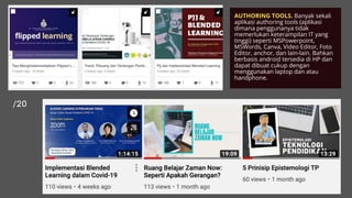 AUTHORING TOOLS. Banyak sekali
aplikasi authoring tools (aplikasi
dimana penggunanya tidak
memerlukan keterampilan IT yang
tinggi) seperti MSPowerpoint,
MSWords, Canva, Video Editor, Foto
Editor, anchor, dan lain-lain. Bahkan
berbasis android tersedia di HP dan
dapat dibuat cukup dengan
menggunakan laptop dan atau
handphone.
 