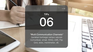 "Multi Communication Channels"
Gunakan berbagai variaso saluran
komunikasi. email, WAG, LMS, Flip
Grid, slido, mentimeter, dll.
TiPs
06
 