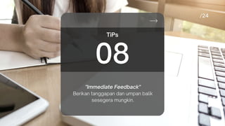 "Immediate Feedback"
Berikan tanggapan dan umpan balik
sesegera mungkin.
TiPs
08
 
