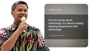It is not merely about
technology. It is about creating
learning experiences with
technology.
TERIMA KASIH
— Uwes Anis Chaeruman
 
