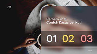 Perhatikan 3
Contoh Kasus berikut!
01 02 03
 