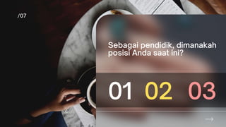 Sebagai pendidik, dimanakah
posisi Anda saat ini?
01 02 03
 