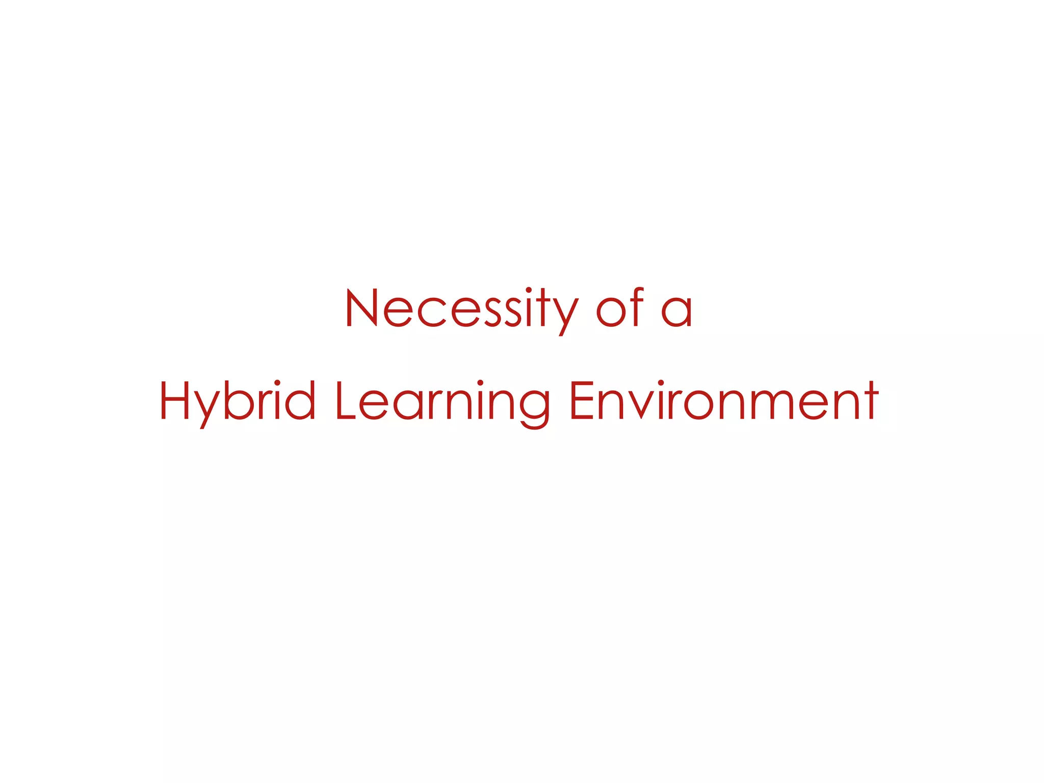 Necessity of a
Hybrid Learning Environment
 