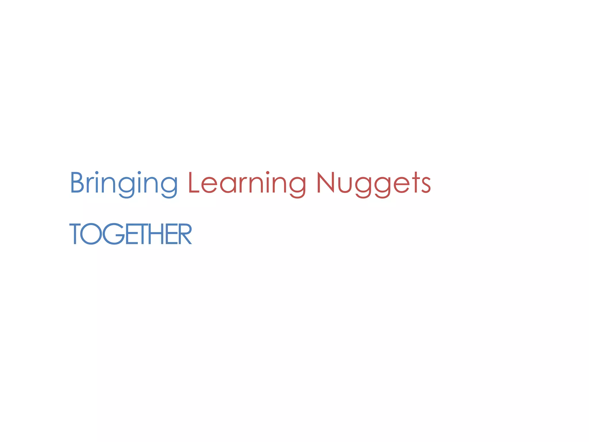 Bringing Learning Nuggets
TOGETHER
 