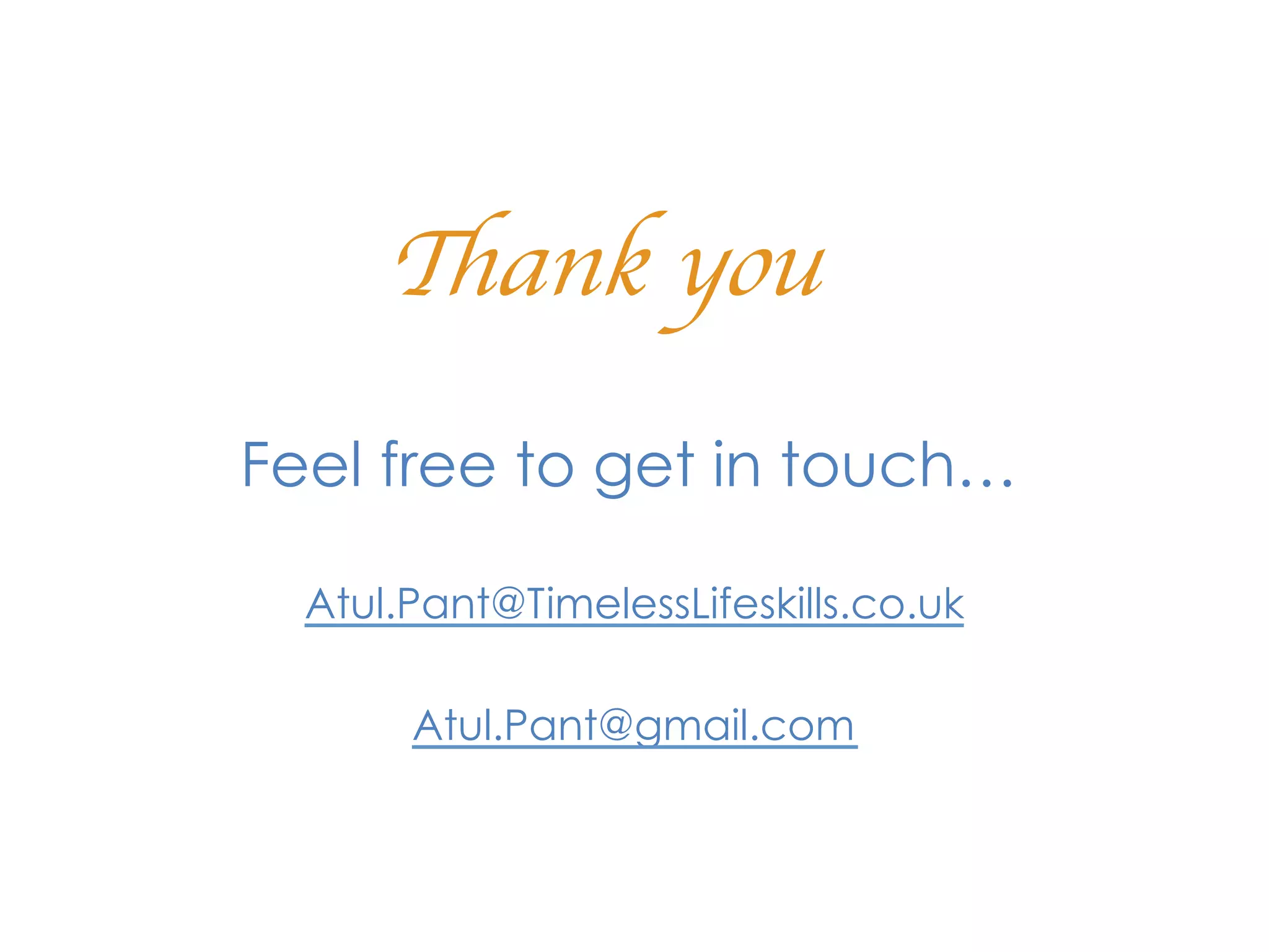 Thank you	

Feel free to get in touch…

  Atul.Pant@TimelessLifeskills.co.uk

       Atul.Pant@gmail.com
 