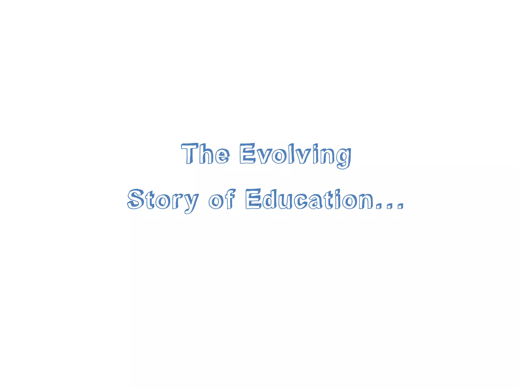 The Evolving
Story of Education...
 